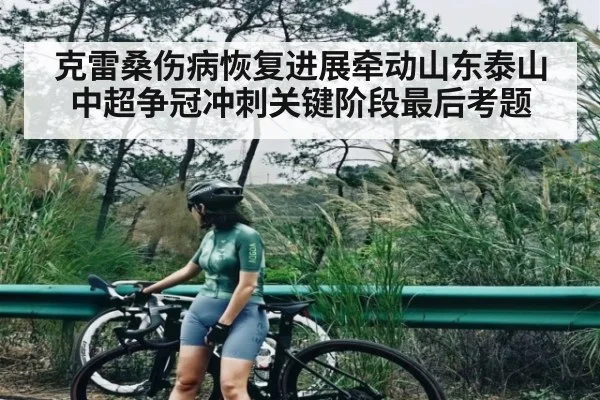 克雷桑伤病恢复进展牵动山东泰山中超争冠冲刺关键阶段最后考题